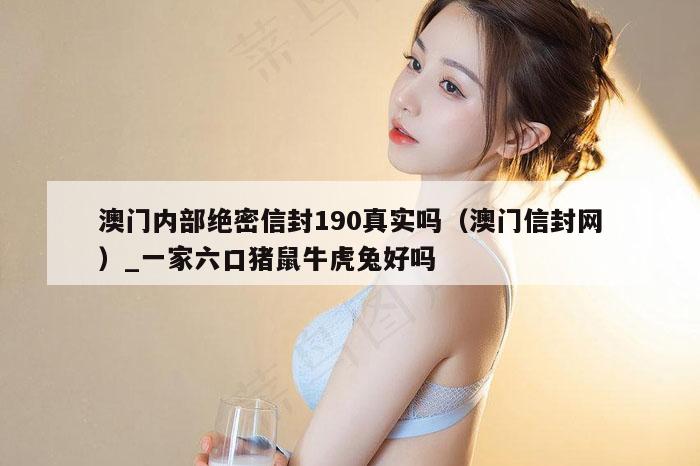 澳门内部绝密信封190真实吗（澳门信封网）_一家六口猪鼠牛虎兔好吗